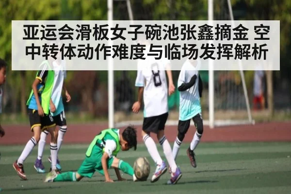亚运会滑板女子碗池张鑫摘金 空中转体动作难度与临场发挥解析