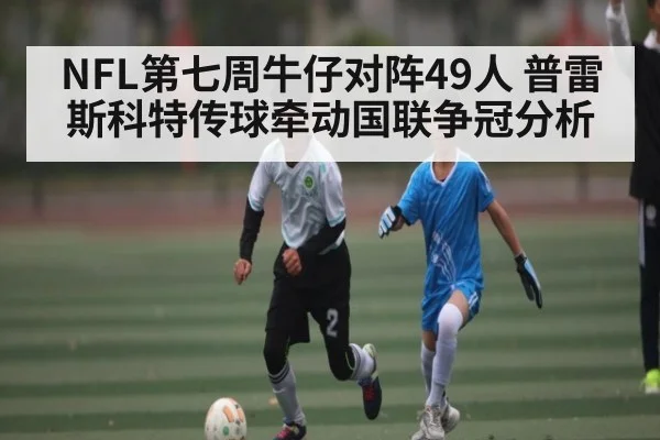 NFL第七周牛仔对阵49人 普雷斯科特传球牵动国联争冠分析