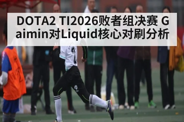 DOTA2 TI2026败者组决赛 Gaimin对Liquid核心对刷分析