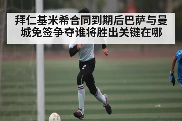 拜仁基米希合同到期后巴萨与曼城免签争夺谁将胜出关键在哪